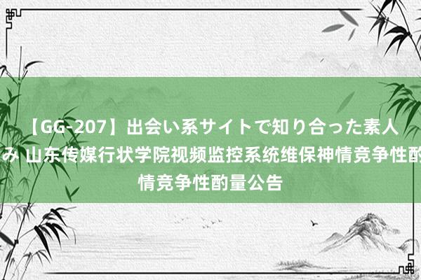 【GG-207】出会い系サイトで知り合った素人娘 ひとみ 山东传媒行状学院视频监控系统维保神情竞争性酌量公告