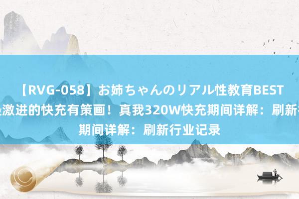 【RVG-058】お姉ちゃんのリアル性教育BEST vol.2 最激进的快充有策画！真我320W快充期间详解：刷新行业记录