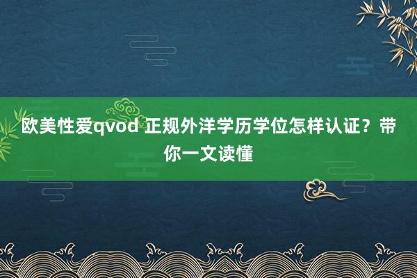 欧美性爱qvod 正规外洋学历学位怎样认证？带你一文读懂