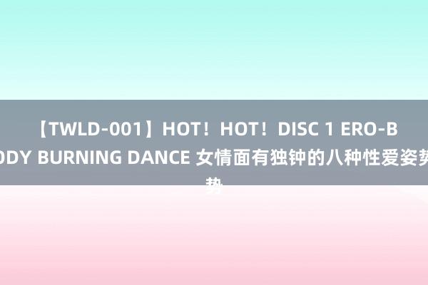 【TWLD-001】HOT！HOT！DISC 1 ERO-BODY BURNING DANCE 女情面有独钟的八种性爱姿势