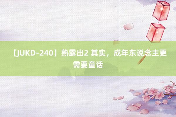 【JUKD-240】熟露出2 其实，成年东说念主更需要童话