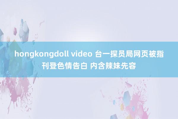 hongkongdoll video 台一探员局网页被指刊登色情告白 内含辣妹先容