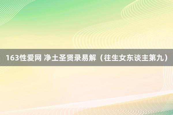 163性爱网 净土圣贤录易解（往生女东谈主第九）