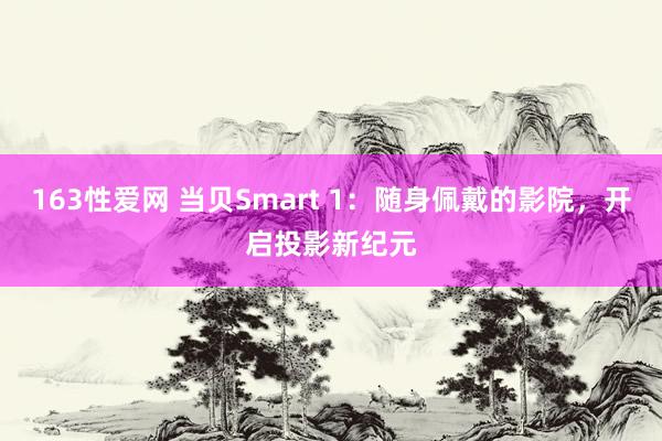 163性爱网 当贝Smart 1：随身佩戴的影院，开启投影新纪元