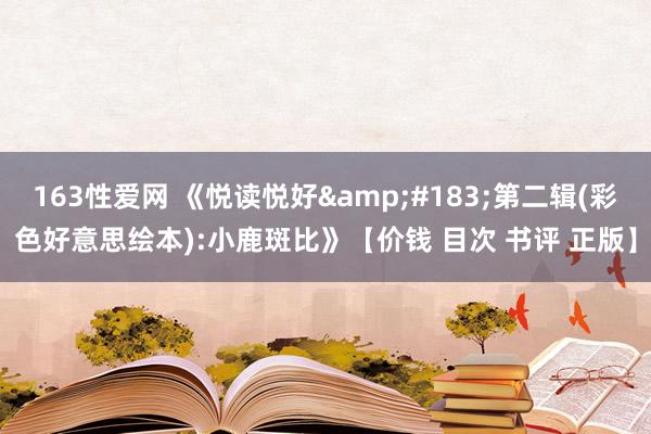 163性爱网 《悦读悦好&#183;第二辑(彩色好意思绘本):小鹿斑比》【价钱 目次 书评 正版】