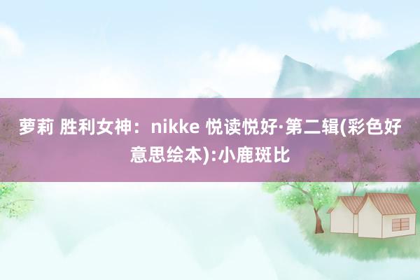 萝莉 胜利女神：nikke 悦读悦好·第二辑(彩色好意思绘本):小鹿斑比