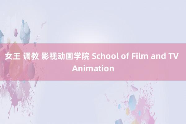 女王 调教 影视动画学院 School of Film and TV Animation