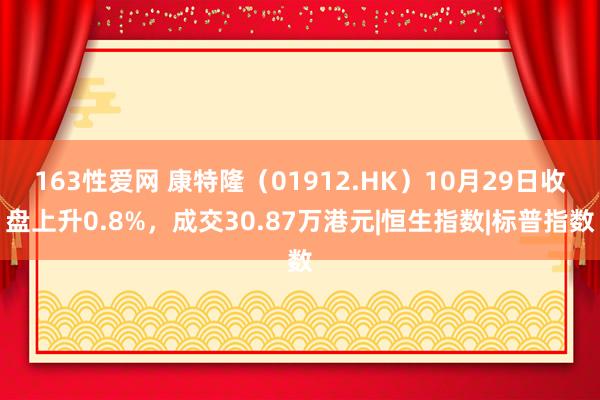 163性爱网 康特隆（01912.HK）10月29日收盘上升0.8%，成交30.87万港元|恒生指数|标普指数