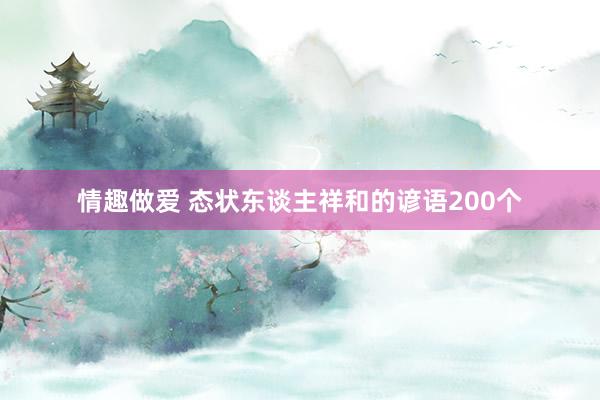 情趣做爱 态状东谈主祥和的谚语200个