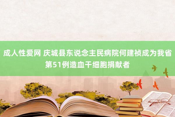 成人性爱网 庆城县东说念主民病院何建祯成为我省第51例造血干细胞捐献者