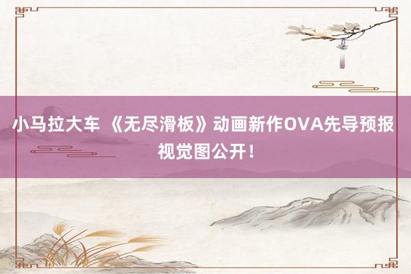 小马拉大车 《无尽滑板》动画新作OVA先导预报 视觉图公开！