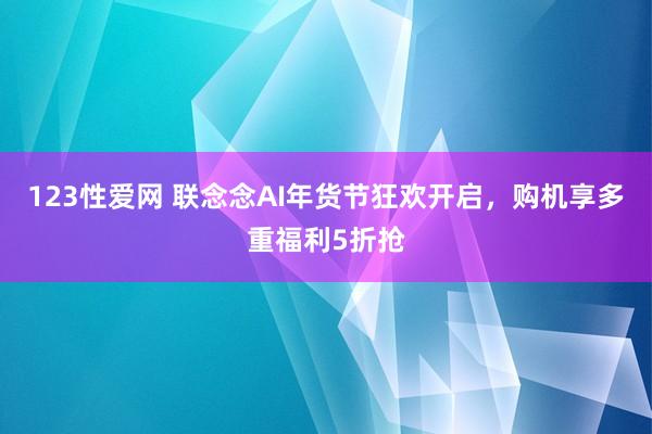 123性爱网 联念念AI年货节狂欢开启，购机享多重福利5折抢