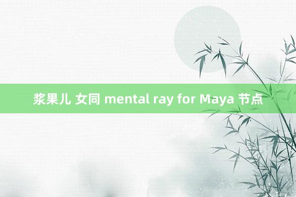 浆果儿 女同 mental ray for Maya 节点